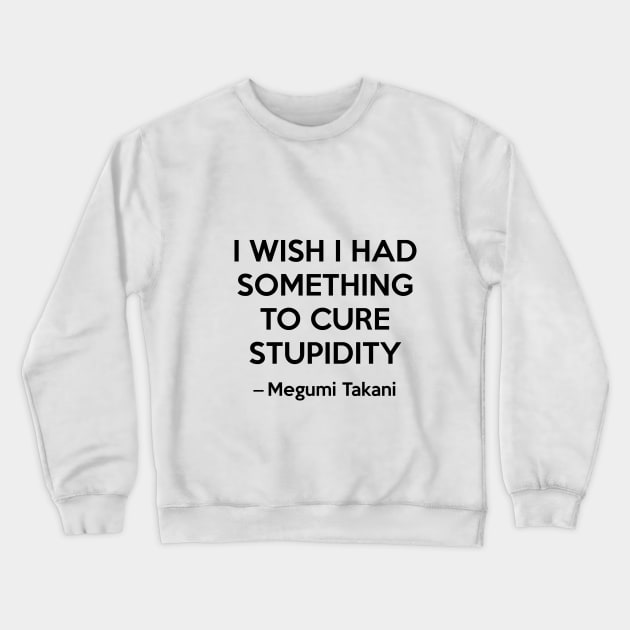 I wish i had something to cure stupidity - Megumi Takani Crewneck Sweatshirt by Elemesca